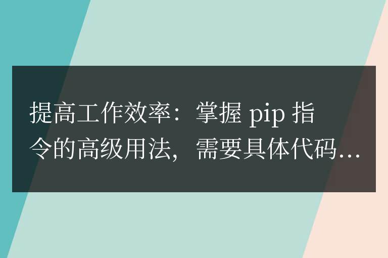 掌握pip命令的高級技巧，提高工作效率