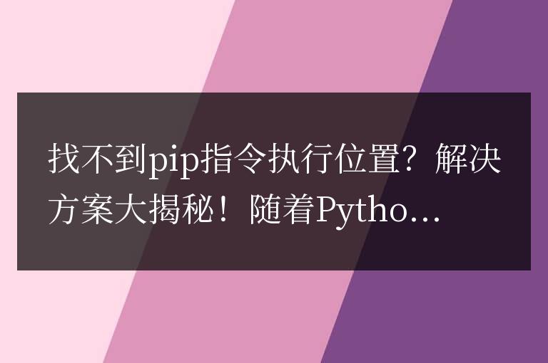 不知道如何使用pip指令？揭秘解決方案！