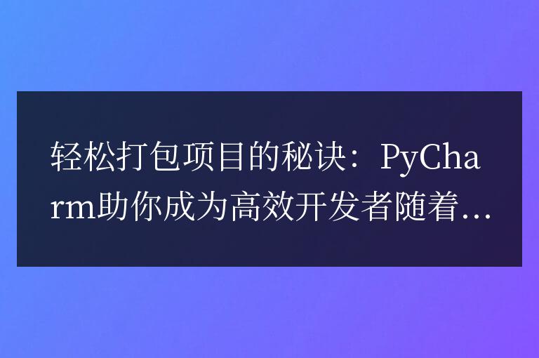 PyCharm:成為高效開發者的秘訣,讓項目打包變得輕松