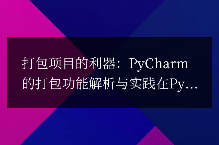 PyCharm的打包功能:提高項目打包效率的利器