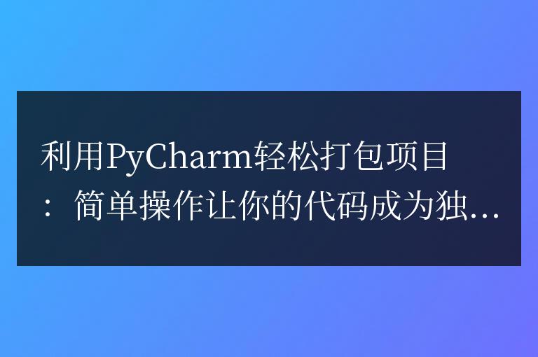 使用PyCharm簡化項目打包：簡單操作使你的代碼成為獨立應用