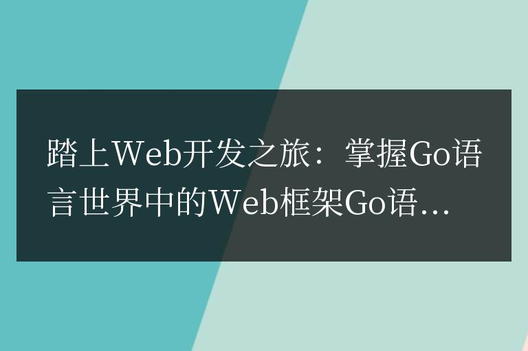 在Go語言世界中掌握Web框架：開始你的Web開發(fā)之旅