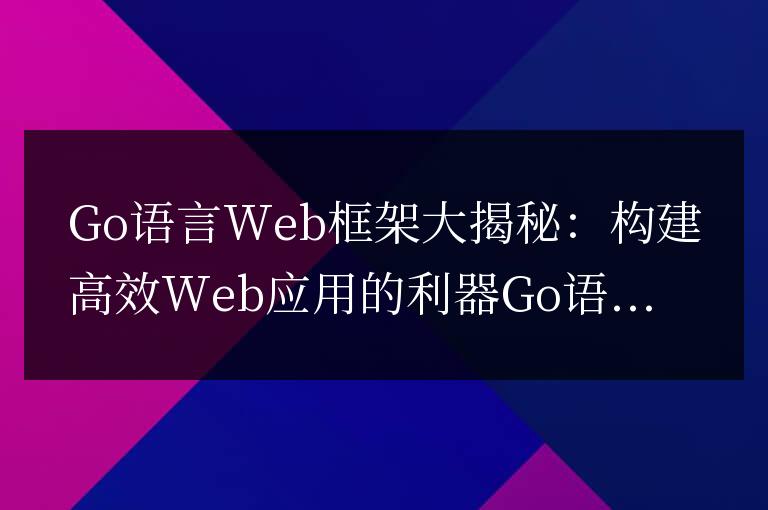 揭示Go語言Web框架的秘密，提升Web應用的效率