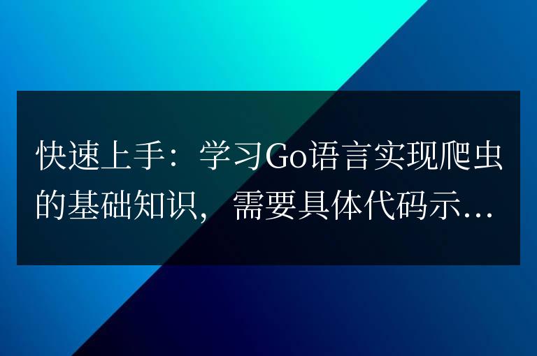 入門指南:掌握Go語言實現爬蟲的基本概念