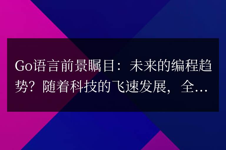 Go語言的前景如何:成為未來的編程趨勢?
