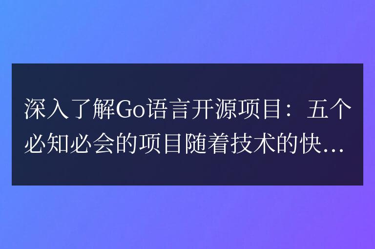 五個必須掌握的Go語言開源項目：全面了解他們