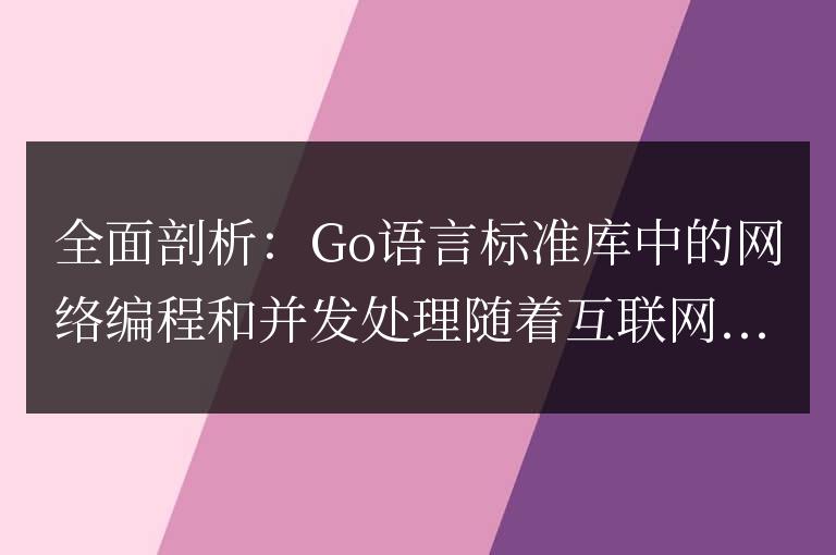 深入解析:Go語言標準庫中的網絡編程和并發處理