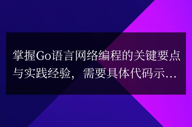 Go語言網絡編程的關鍵知識和實踐指南