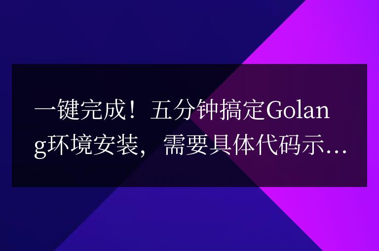 一鍵完成！五分鐘搞定Golang環(huán)境安裝