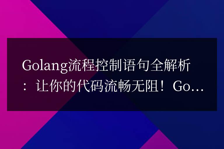 Golang流程控制語句全解析:讓你的代碼流暢無阻!