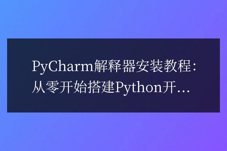 PyCharm解釋器安裝教程：從零開始搭建Python開發環境