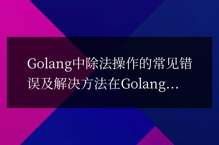 Golang中除法操作的常見錯(cuò)誤及解決方法