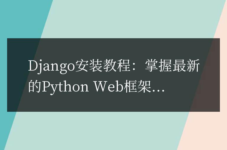 Django安裝教程：掌握最新的PythonWeb框架