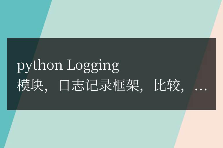 Python Logging 模塊與其他日志記錄框架的比較