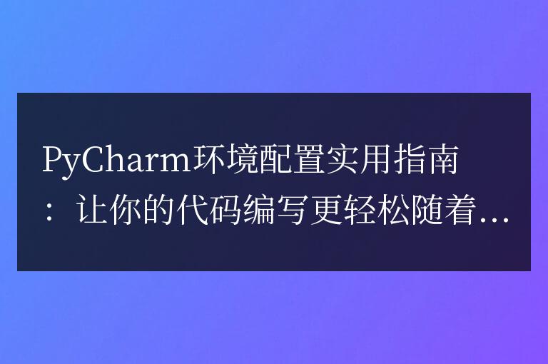 PyCharm環境配置實用指南：讓你的代碼編寫更輕松