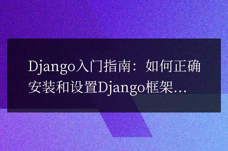 入門實戰(zhàn)：完整指南如何正確安裝和配置Django框架