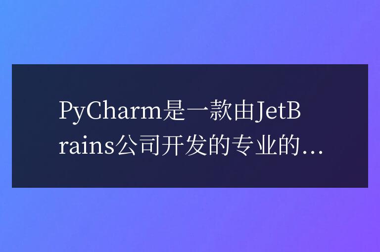 PyCharm是什么？功能介紹和使用方法詳解