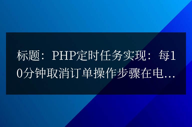 PHP定時任務實現(xiàn):每10分鐘取消訂單操作步驟