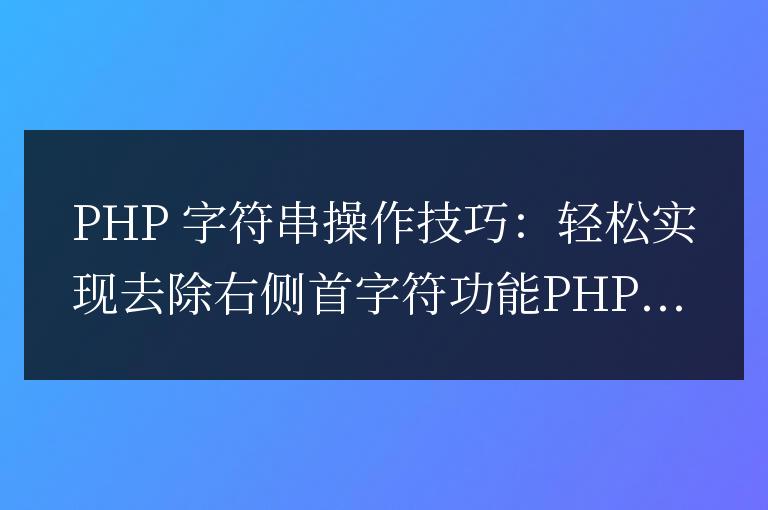 PHP 字符串操作技巧:輕松實現(xiàn)去除右側(cè)首字符功能