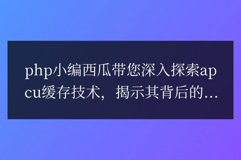 APCu 深入解析：揭示緩存的秘密