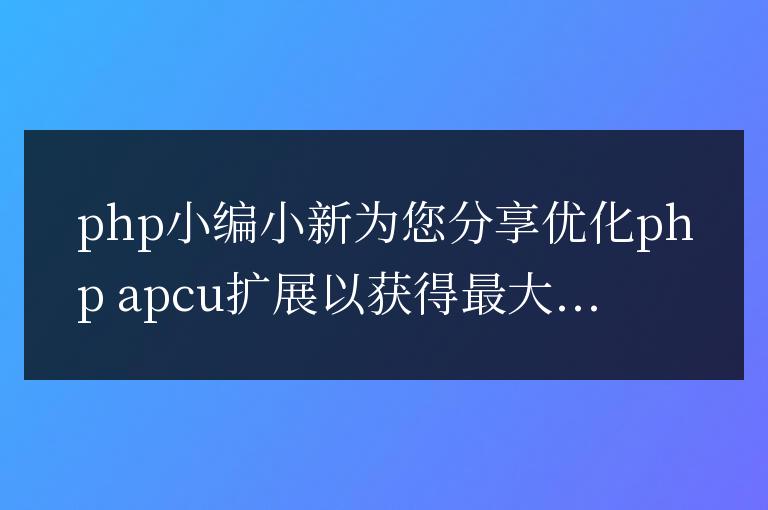 優(yōu)化 PHP APCu 擴展以獲得最大性能