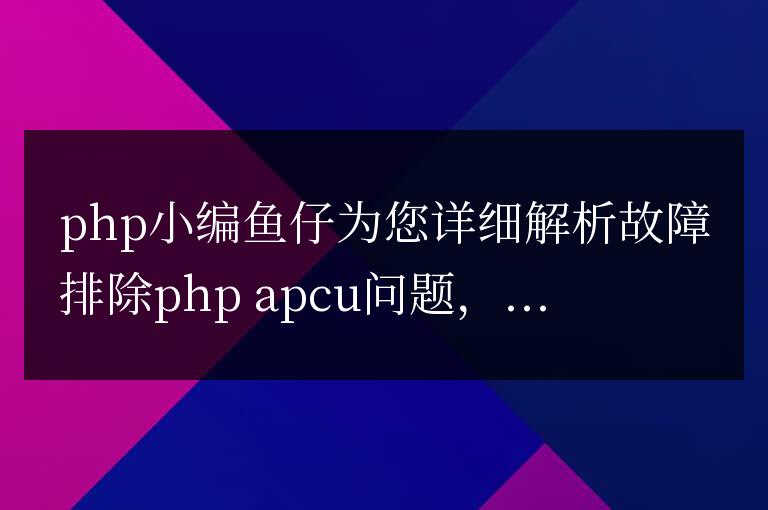 故障排除 PHP APCu 問題:常見陷阱和解決方案