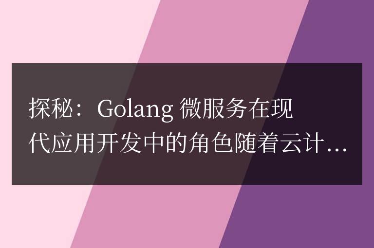 探秘：Golang 微服務在現代應用開發中的角色