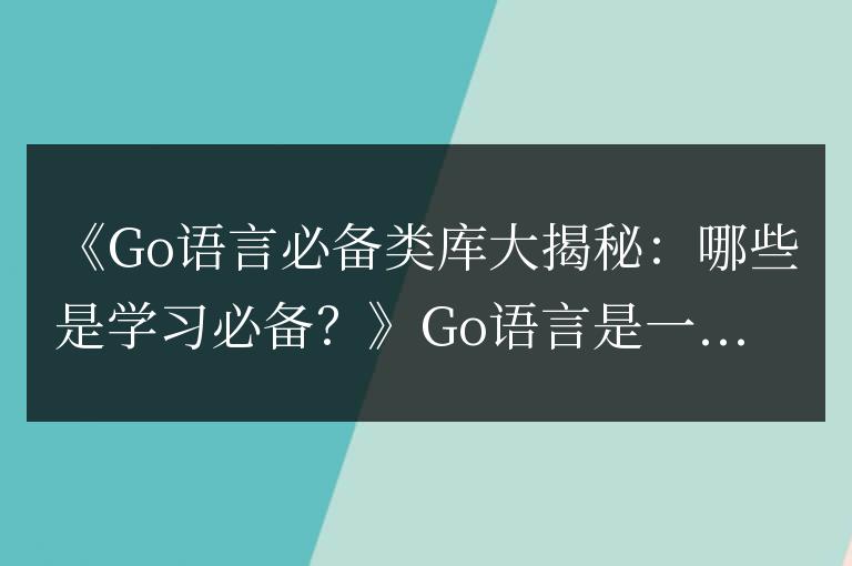 Go語言必備類庫大揭秘：哪些是學(xué)習(xí)必備？