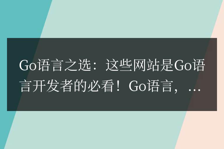 Go語言之選:這些網(wǎng)站是Go語言開發(fā)者的必看!