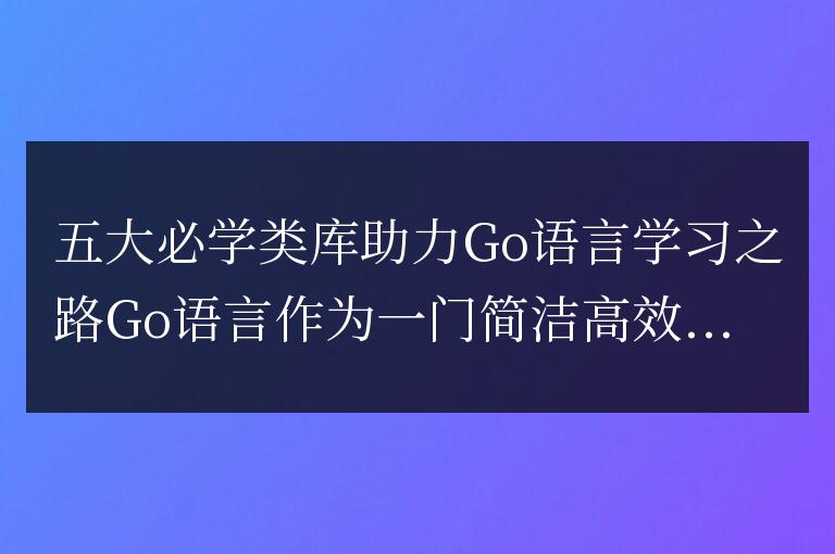 五大必學類庫助力Go語言學習之路