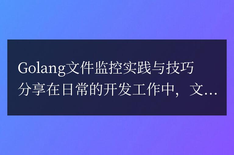 分享Golang文件監控的實踐經驗和技巧