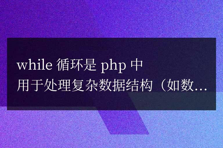 PHP While 循環秘籍:高效處理復雜數據結構