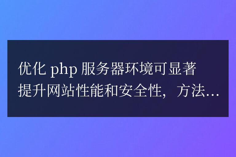 PHP 服務(wù)器環(huán)境優(yōu)化技巧:提升網(wǎng)站性能和安全