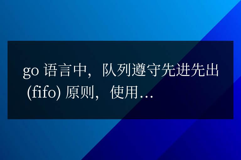 Go語言數據結構探究:隊列與棧的應用
