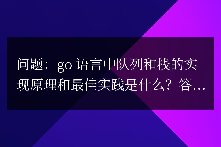 Go語言隊列與棧深入剖析:實現原理和最佳實踐