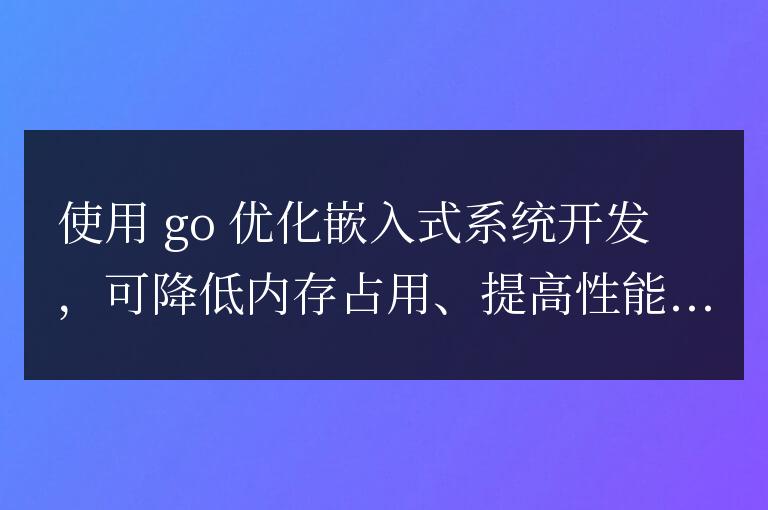 用 Golang 優(yōu)化您的嵌入式系統(tǒng)開發(fā)