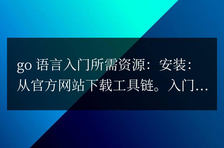 Go語言入門指南:上手所需資源匯總