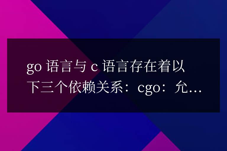 揭秘Go語言與C語言之間的依存關(guān)系