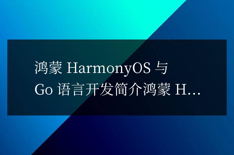 鴻蒙 HarmonyOS 與 Go 語言開發