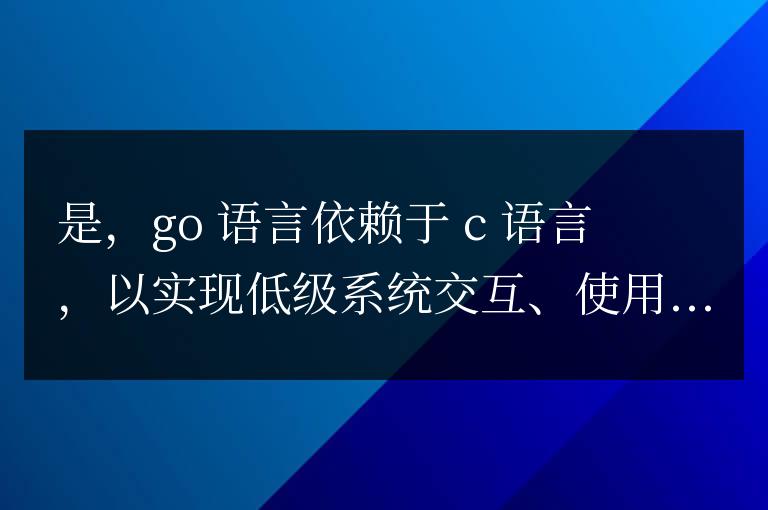Go語言是否依賴C語言：全面分析