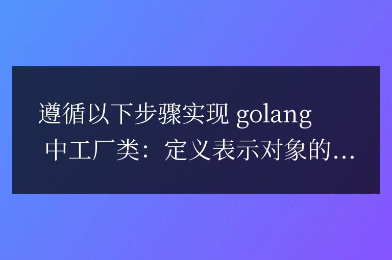 Golang中實(shí)現(xiàn)工廠類的最佳實(shí)踐