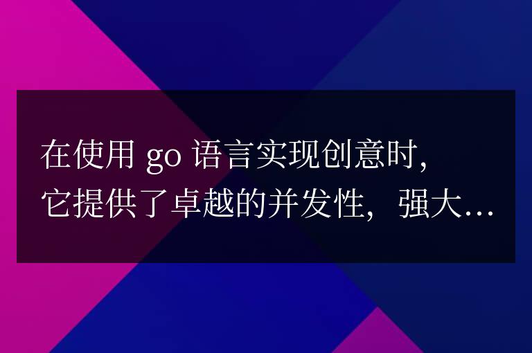 探索在實(shí)現(xiàn)Idea時(shí),Go語(yǔ)言的優(yōu)勢(shì)和挑戰(zhàn)