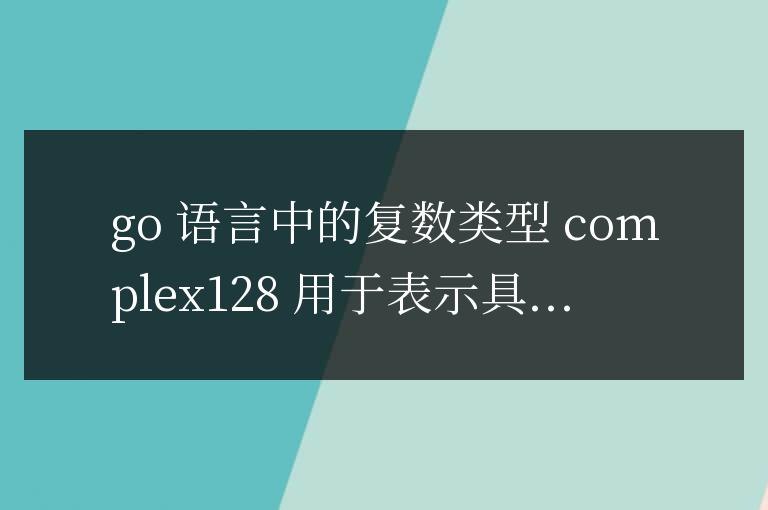 掌握Go語(yǔ)言復(fù)數(shù)類型,輕松處理數(shù)學(xué)計(jì)算