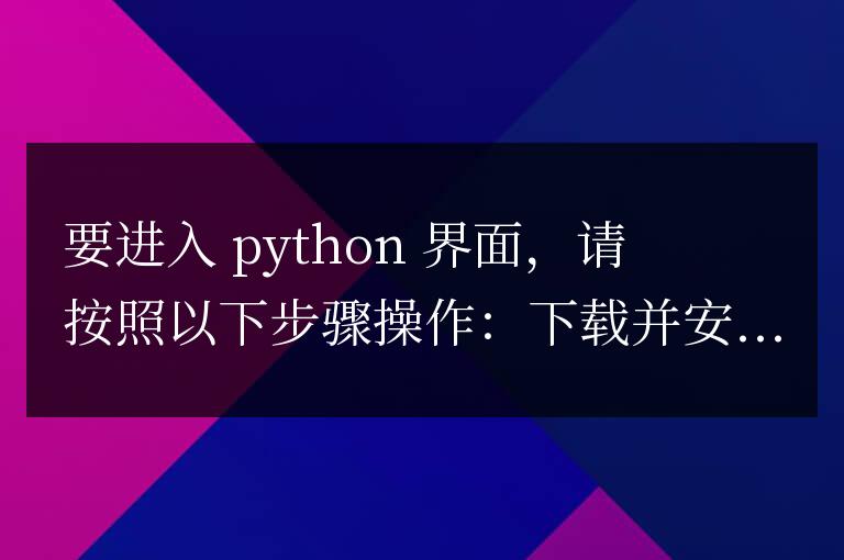 怎樣進入Python界面？下載完成后該怎么操作？