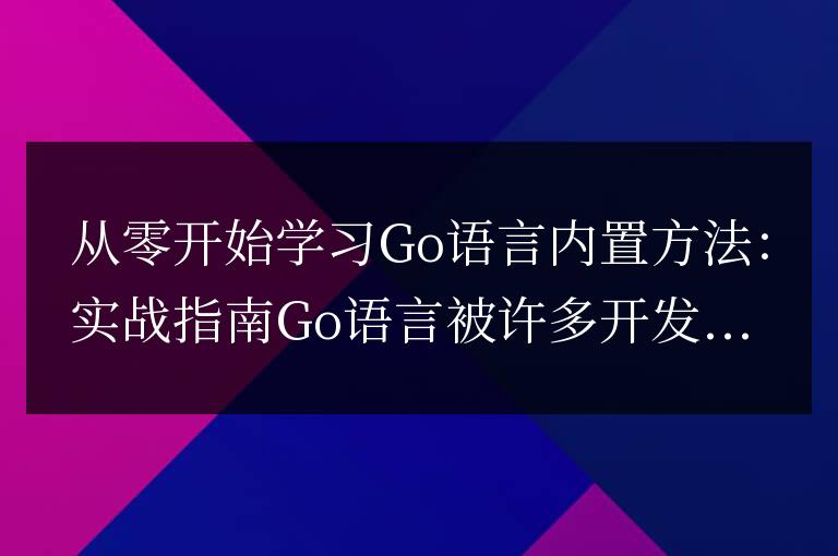 從零開始學習Go語言內置方法：實戰指南