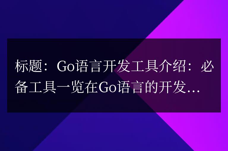Go語言開發工具介紹:必備工具一覽