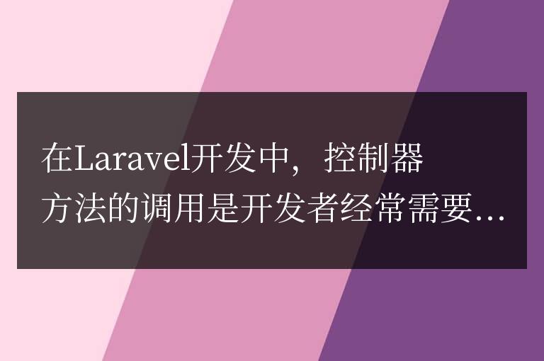 Laravel開發(fā)者必讀:掌握控制器方法的調(diào)用技巧
