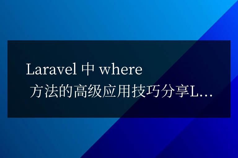 Laravel中where方法的高級應(yīng)用技巧分享