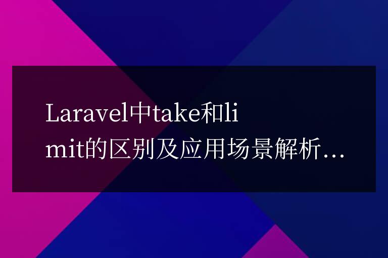 Laravel中take和limit的區別及應用場景解析