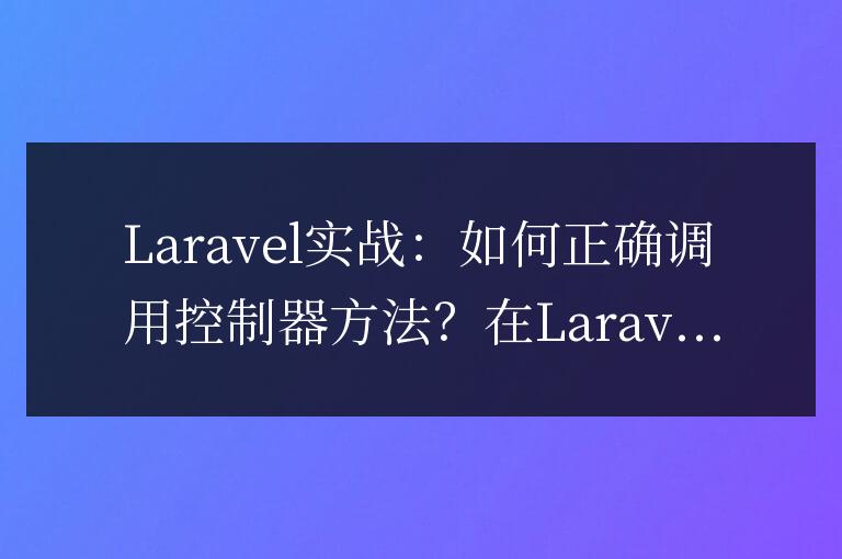 Laravel實戰:如何正確調用控制器方法?